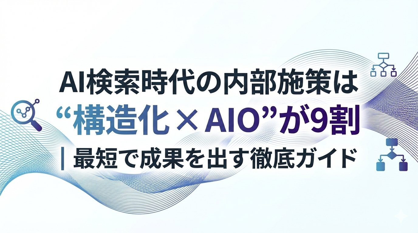 AI検索時代の内部施策は“構造化 × AIO”が9割｜最短で成果を出す徹底ガイド