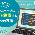 【徹底解説】ホームページにタグを設置する2つの方法