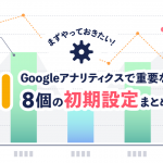 まずやっておきたい！Googleアナリティクスで重要な8個の初期設定まとめ