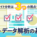 ウェブサイト分析は3つの視点で見よう！仮説に繋がるデータ解析の基本