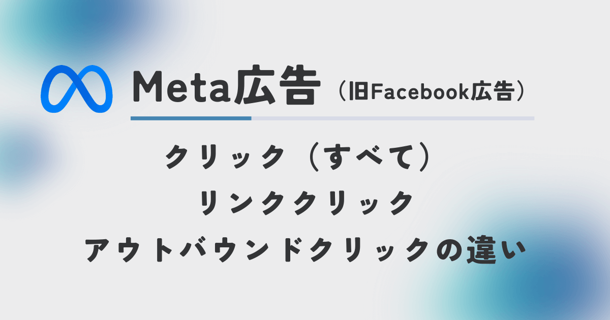 Meta広告（旧Facebook広告）の「クリック（すべて）」「リンククリック」「アウトバウンドクリック」の違い